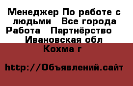 Менеджер По работе с людьми - Все города Работа » Партнёрство   . Ивановская обл.,Кохма г.